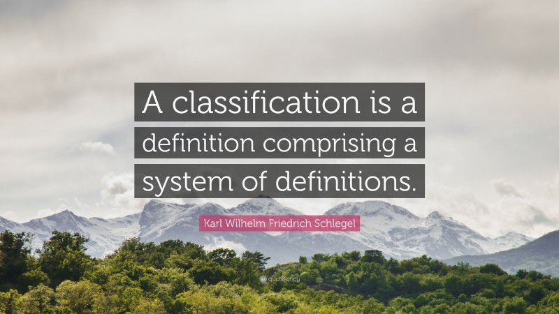 Karl Wilhelm Friedrich Schlegel Quote: “A classification is a definition comprising a system of definitions.”