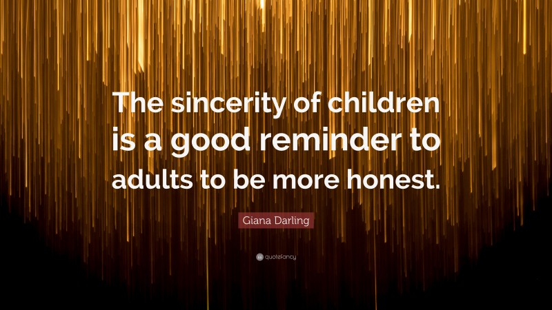 Giana Darling Quote: “The sincerity of children is a good reminder to adults to be more honest.”