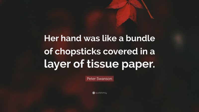 Peter Swanson Quote: “Her hand was like a bundle of chopsticks covered in a layer of tissue paper.”