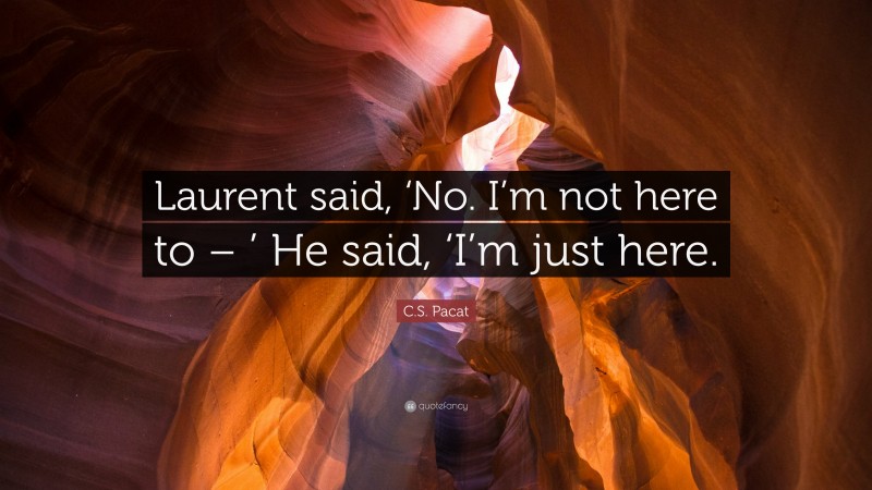 C.S. Pacat Quote: “Laurent said, ‘No. I’m not here to – ’ He said, ‘I’m just here.”