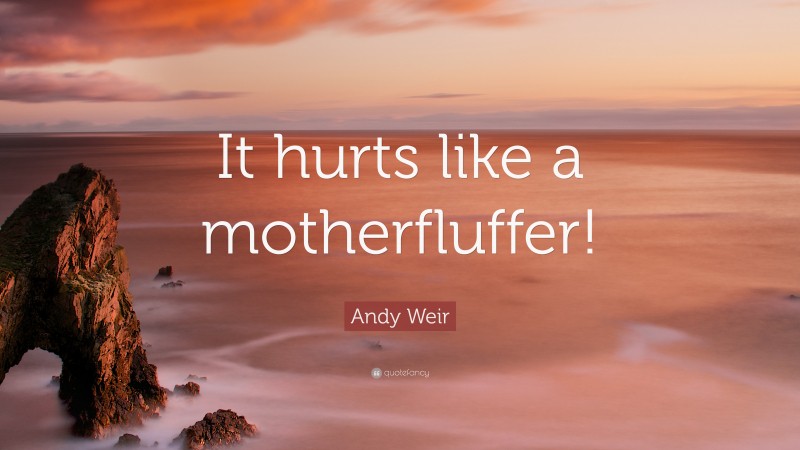 Andy Weir Quote: “It hurts like a motherfluffer!”