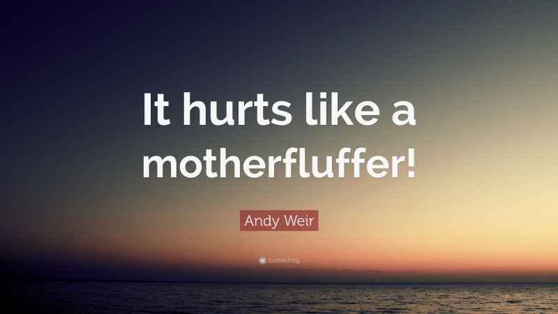 Andy Weir Quote: “It hurts like a motherfluffer!”