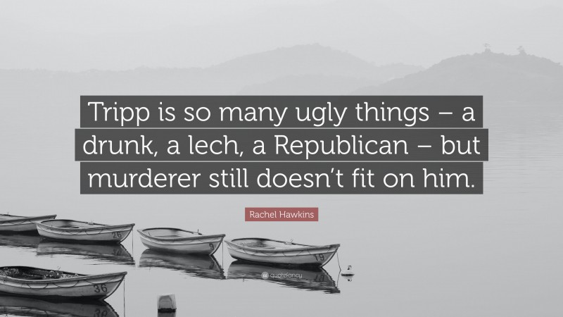 Rachel Hawkins Quote: “Tripp is so many ugly things – a drunk, a lech, a Republican – but murderer still doesn’t fit on him.”