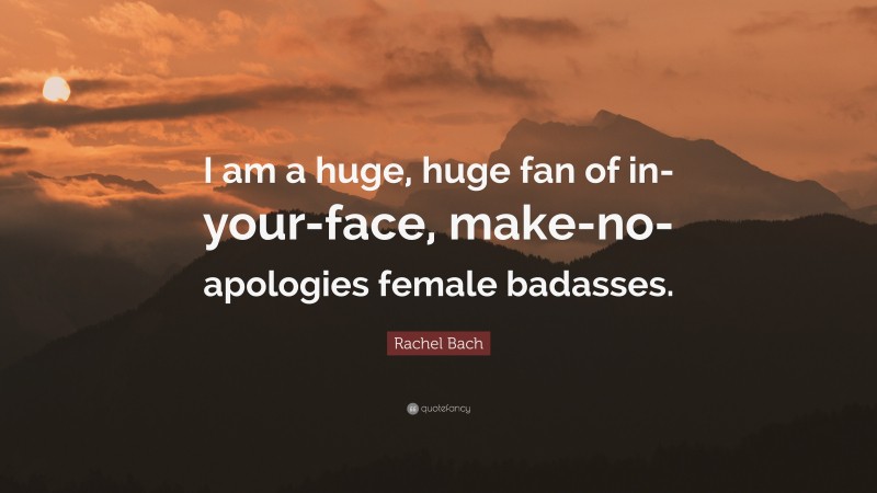 Rachel Bach Quote: “I am a huge, huge fan of in-your-face, make-no-apologies female badasses.”