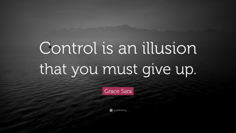Grace Sara Quote: “Control is an illusion that you must give up.”