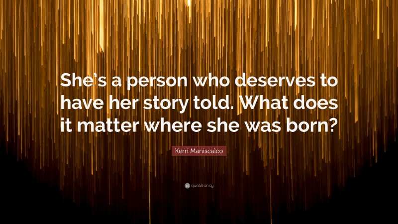 Kerri Maniscalco Quote: “She’s a person who deserves to have her story told. What does it matter where she was born?”