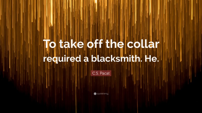 C.S. Pacat Quote: “To take off the collar required a blacksmith. He.”