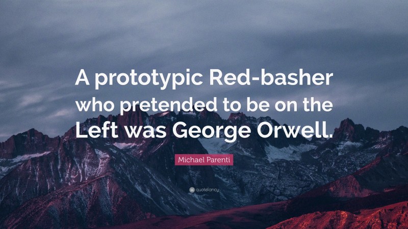 Michael Parenti Quote: “A prototypic Red-basher who pretended to be on the Left was George Orwell.”