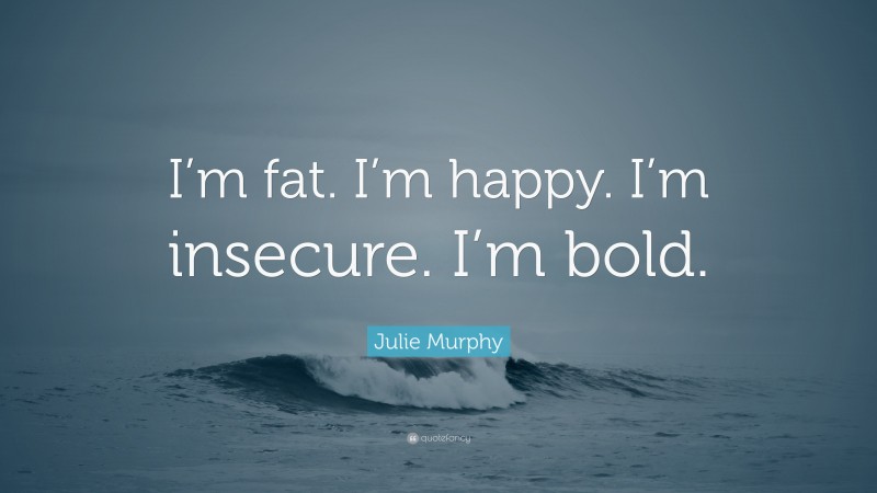 Julie Murphy Quote: “I’m fat. I’m happy. I’m insecure. I’m bold.”