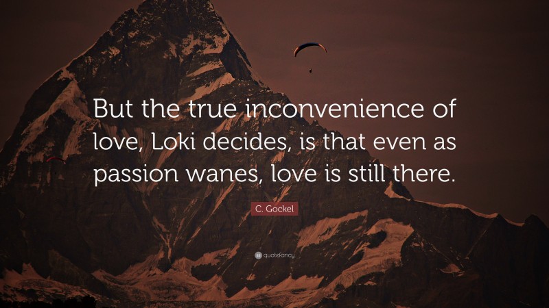 C. Gockel Quote: “But the true inconvenience of love, Loki decides, is that even as passion wanes, love is still there.”