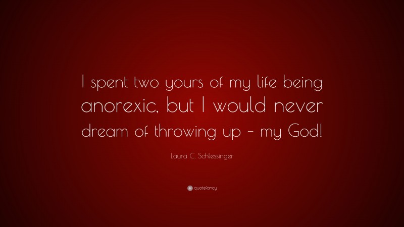 Laura C. Schlessinger Quote: “I spent two yours of my life being anorexic, but I would never dream of throwing up – my God!”