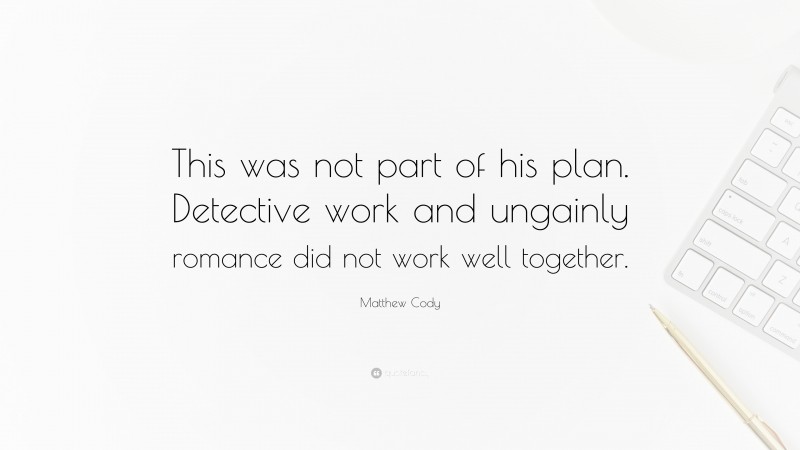 Matthew Cody Quote: “This was not part of his plan. Detective work and ungainly romance did not work well together.”