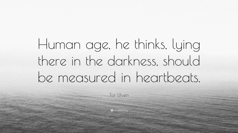 Tor Ulven Quote: “Human age, he thinks, lying there in the darkness, should be measured in heartbeats.”