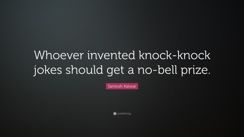 Santosh Kalwar Quote: “Whoever invented knock-knock jokes should get a no-bell prize.”