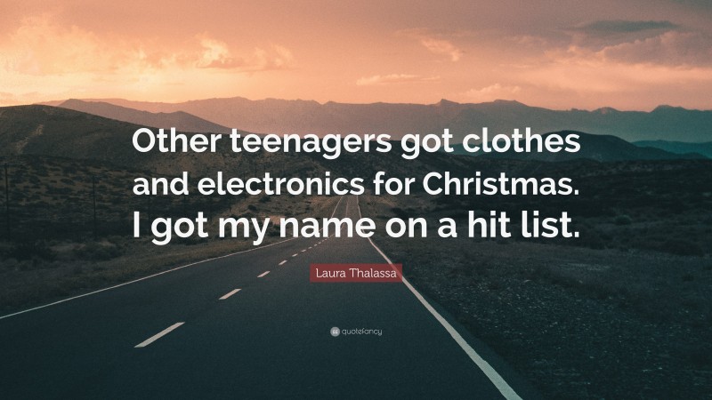 Laura Thalassa Quote: “Other teenagers got clothes and electronics for Christmas. I got my name on a hit list.”