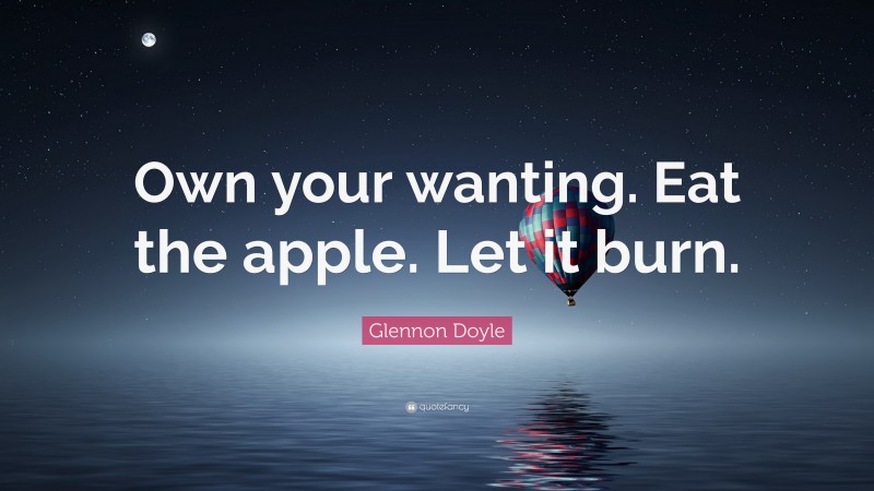 Glennon Doyle Quote: “Own your wanting. Eat the apple. Let it burn.”