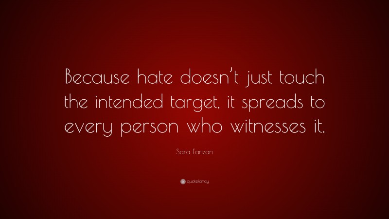 Sara Farizan Quote: “Because hate doesn’t just touch the intended target, it spreads to every person who witnesses it.”