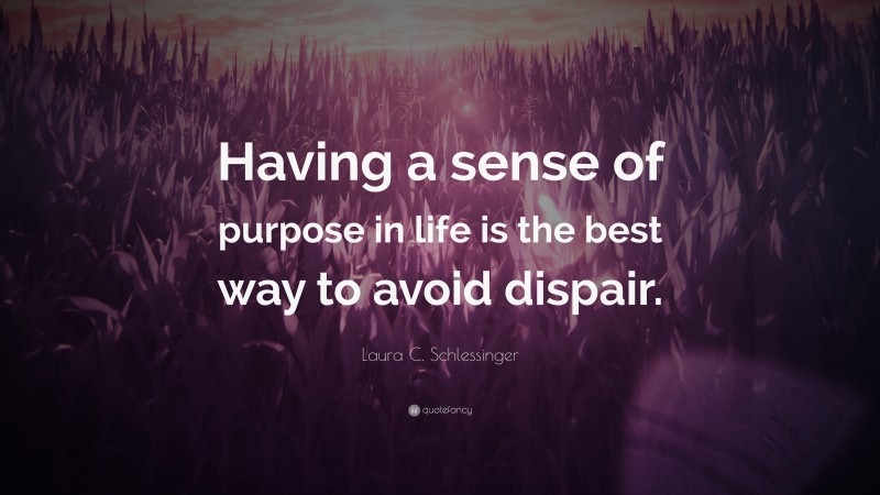Laura C. Schlessinger Quote: “Having a sense of purpose in life is the best way to avoid dispair.”