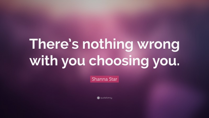 Shanna Star Quote: “There’s nothing wrong with you choosing you.”