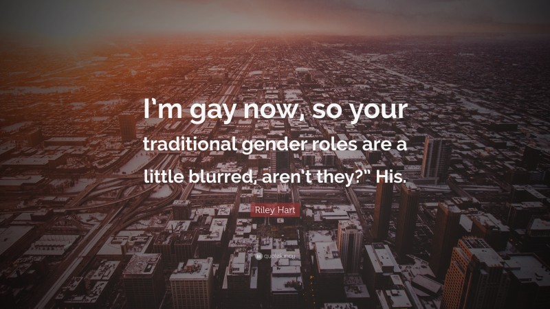 Riley Hart Quote: “I’m gay now, so your traditional gender roles are a little blurred, aren’t they?” His.”