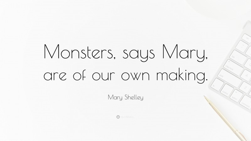 Mary Shelley Quote: “Monsters, says Mary, are of our own making.”