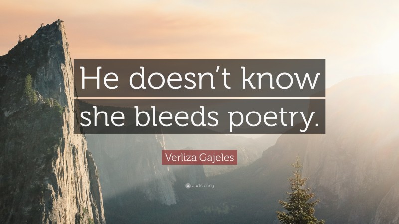 Verliza Gajeles Quote: “He doesn’t know she bleeds poetry.”