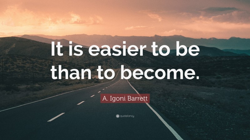 A. Igoni Barrett Quote: “It is easier to be than to become.”
