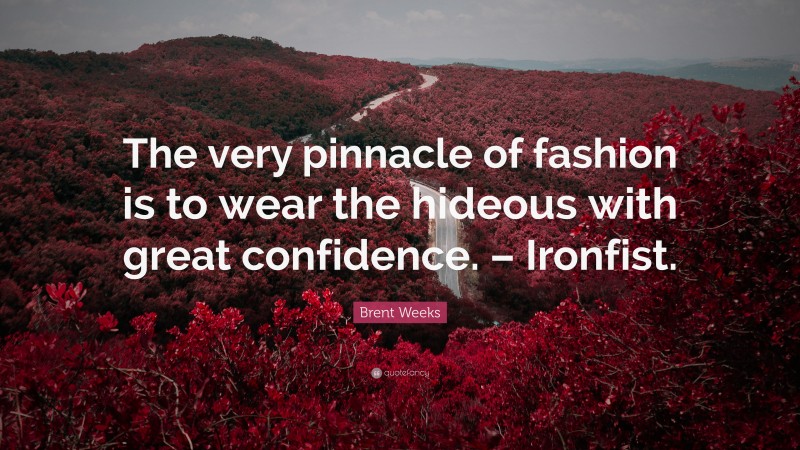 Brent Weeks Quote: “The very pinnacle of fashion is to wear the hideous with great confidence. – Ironfist.”