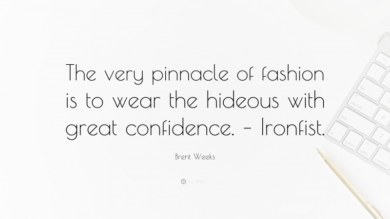 Brent Weeks Quote: “The very pinnacle of fashion is to wear the hideous with great confidence. – Ironfist.”