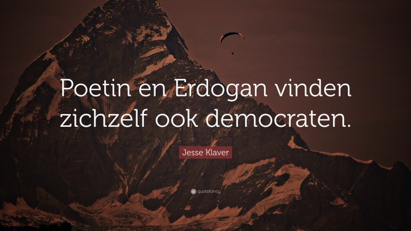 Jesse Klaver Quote: “Poetin en Erdogan vinden zichzelf ook democraten.”