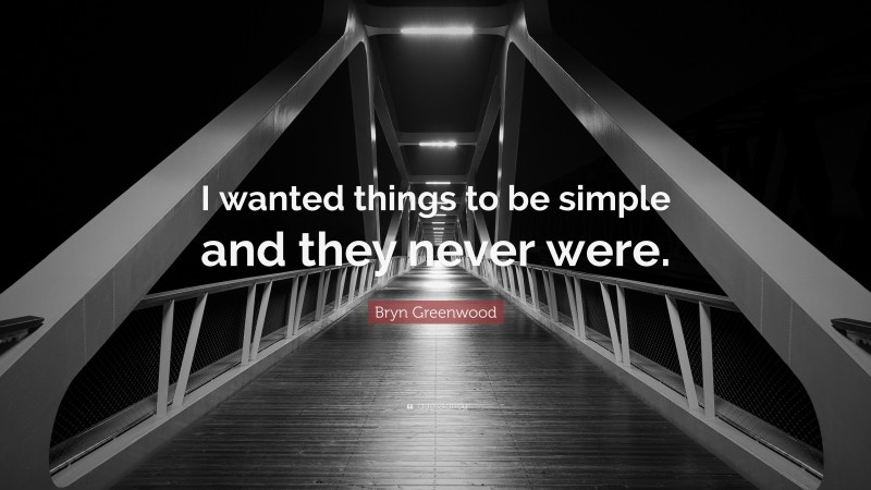 Bryn Greenwood Quote: “I wanted things to be simple and they never were.”