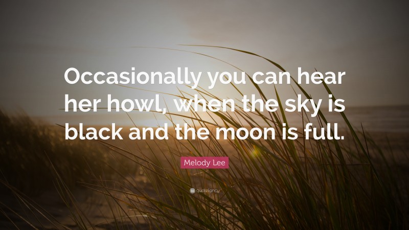 Melody Lee Quote: “Occasionally you can hear her howl, when the sky is black and the moon is full.”