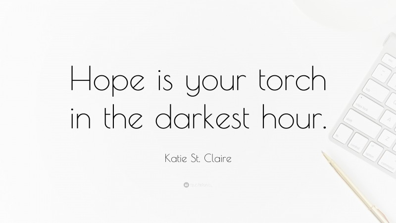 Katie St. Claire Quote: “Hope is your torch in the darkest hour.”