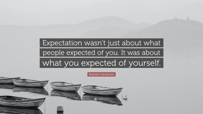 Brandon Sanderson Quote: “Expectation wasn’t just about what people expected of you. It was about what you expected of yourself.”