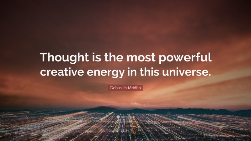 Debasish Mridha Quote: “Thought is the most powerful creative energy in this universe.”