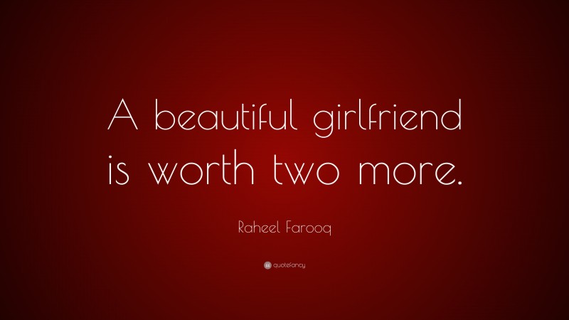 Raheel Farooq Quote: “A beautiful girlfriend is worth two more.”