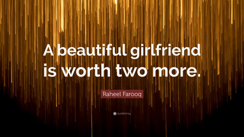 Raheel Farooq Quote: “A beautiful girlfriend is worth two more.”