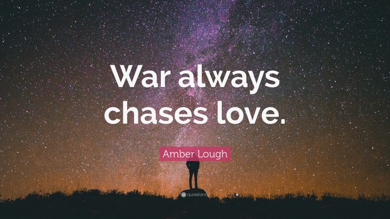 Amber Lough Quote: “War always chases love.”