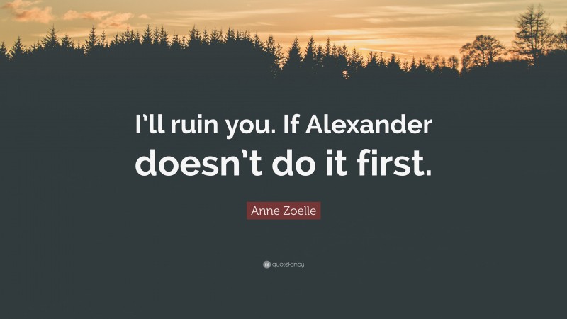 Anne Zoelle Quote: “I’ll ruin you. If Alexander doesn’t do it first.”