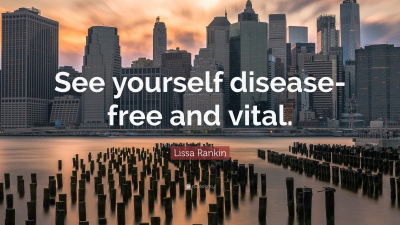 Lissa Rankin Quote: “See yourself disease-free and vital.”