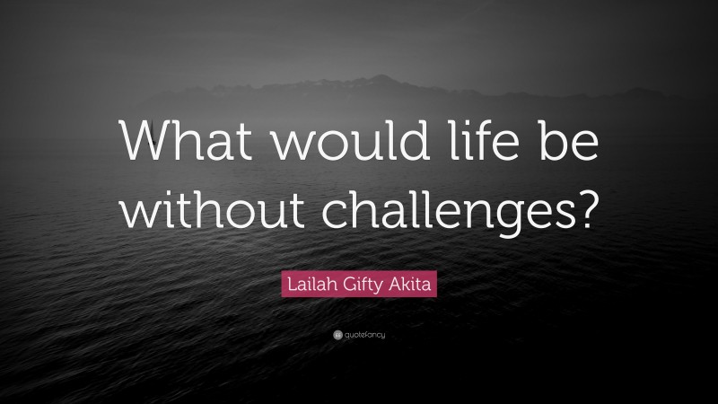 Lailah Gifty Akita Quote: “What would life be without challenges?”