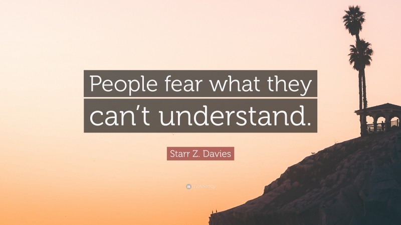 Starr Z. Davies Quote: “People fear what they can’t understand.”