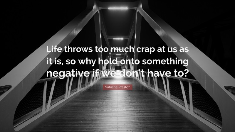 Natasha Preston Quote: “Life throws too much crap at us as it is, so why hold onto something negative if we don’t have to?”