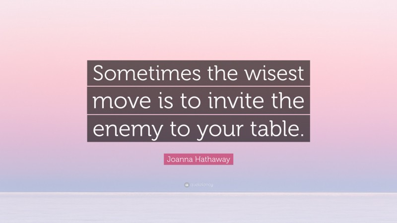 Joanna Hathaway Quote: “Sometimes the wisest move is to invite the enemy to your table.”