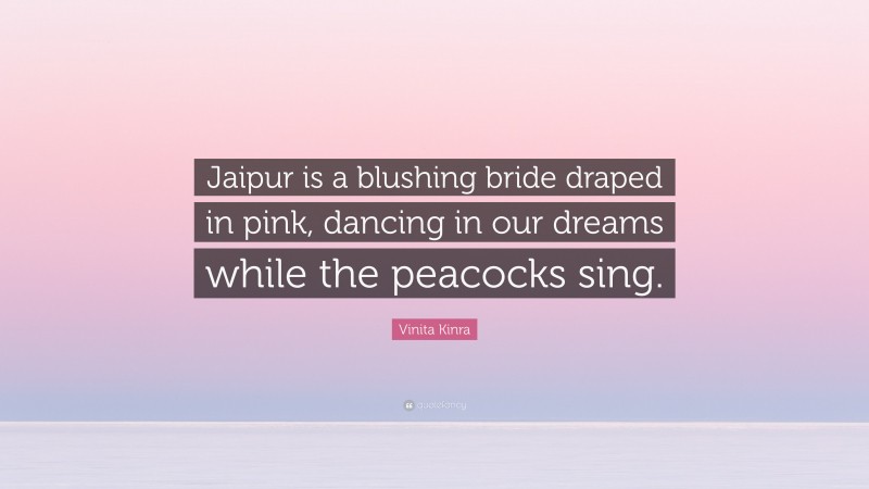 Vinita Kinra Quote: “Jaipur is a blushing bride draped in pink, dancing in our dreams while the peacocks sing.”