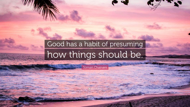Soman Chainani Quote: “Good has a habit of presuming how things should be.”