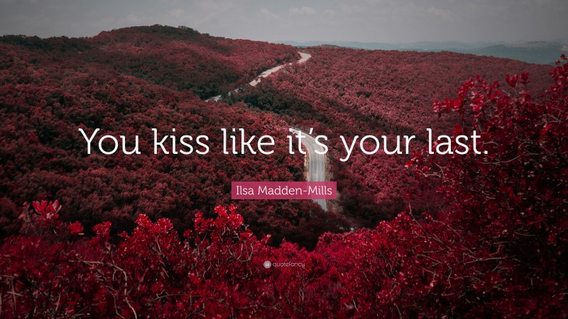 Ilsa Madden-Mills Quote: “You kiss like it’s your last.”