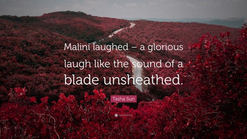Tasha Suri Quote: “Malini laughed – a glorious laugh like the sound of a blade unsheathed.”