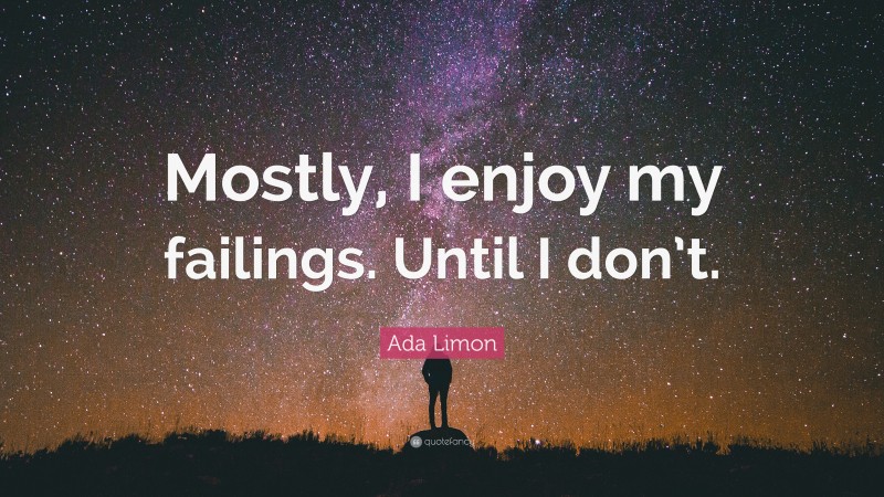 Ada Limon Quote: “Mostly, I enjoy my failings. Until I don’t.”
