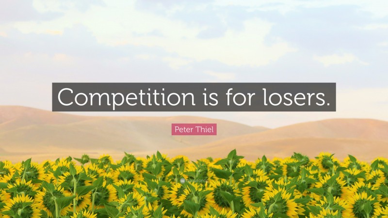 Peter Thiel Quote: “Competition is for losers.”